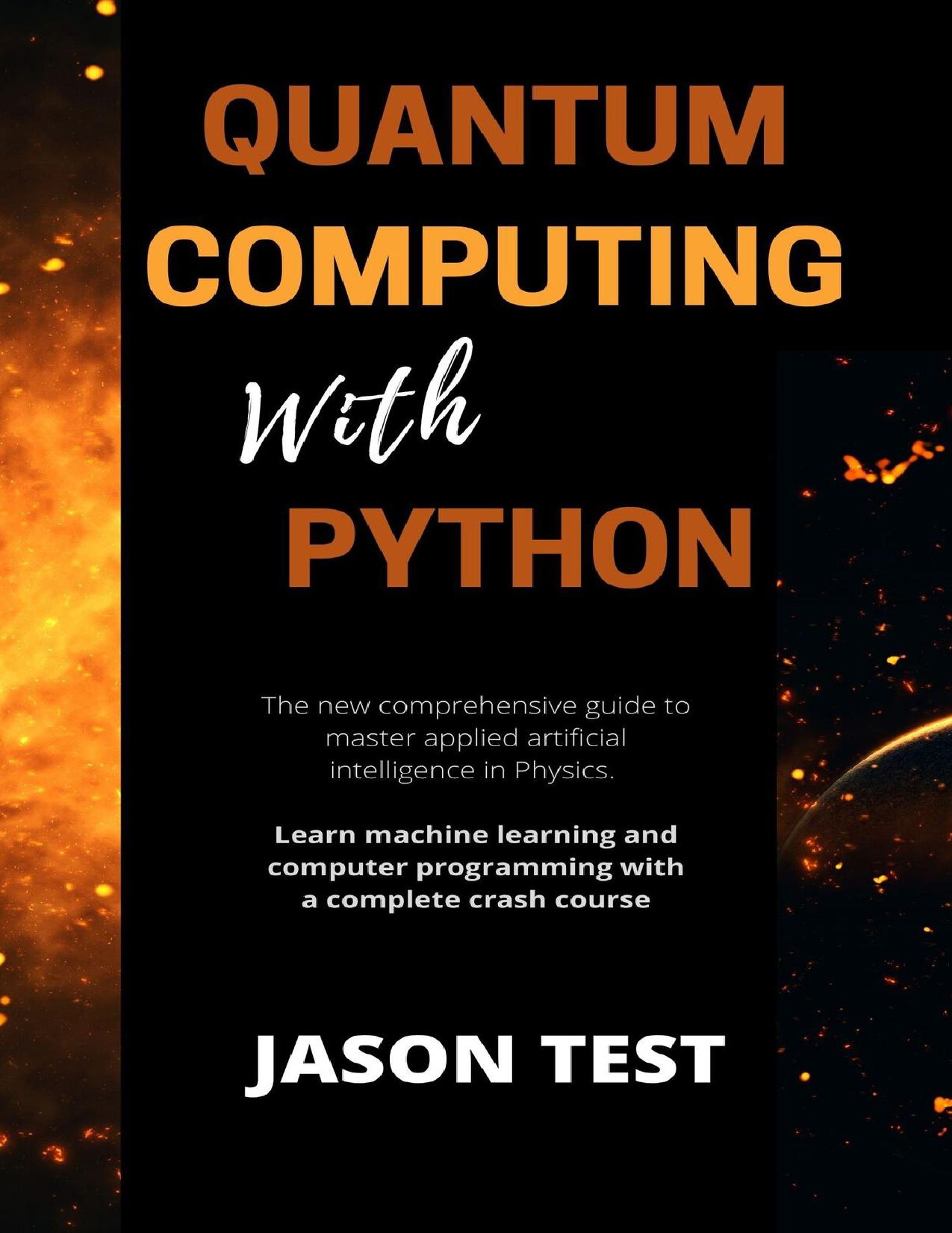 QUANTUM COMPUTING WITH PYTHON: The new comprehensive guide to master applied artificial intelligence in Physics. Learn Machine Learning and computer programming with a complete crash course by Test Jason