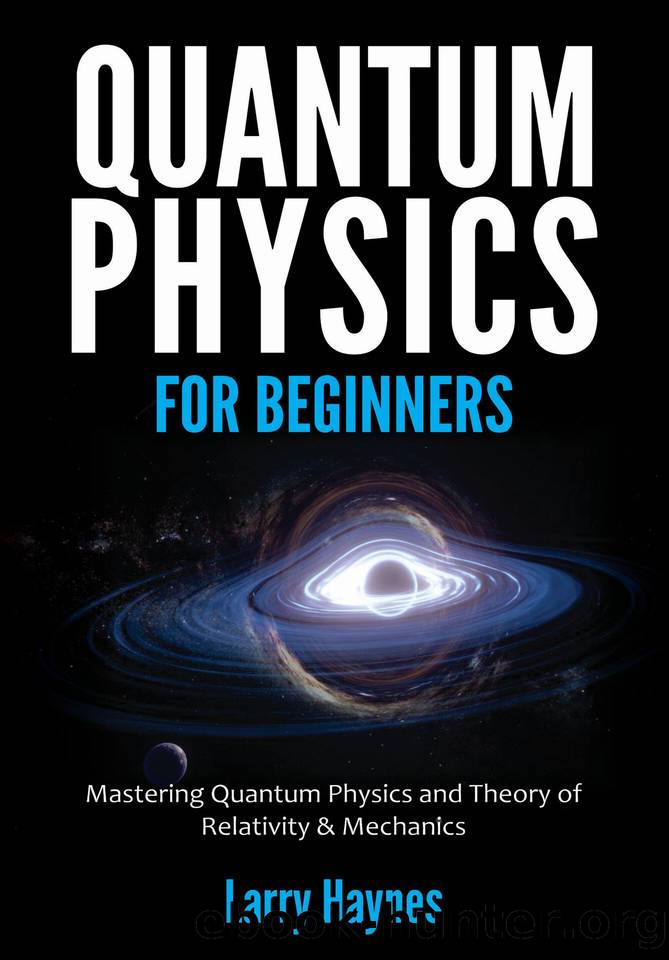 QUANTUM PHYSICS FOR BEGINNERS: Mastering Quantum Physics and the Theory of Relativity & Mechanics by Haynes Larry