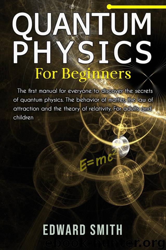 QUANTUM PHYSICS FOR BEGINNERS: The first manual for everyone to discover the secrets of quantum physics. The behavior of matter, the law of attraction and the theory of relativity. by SMITH EDWARD