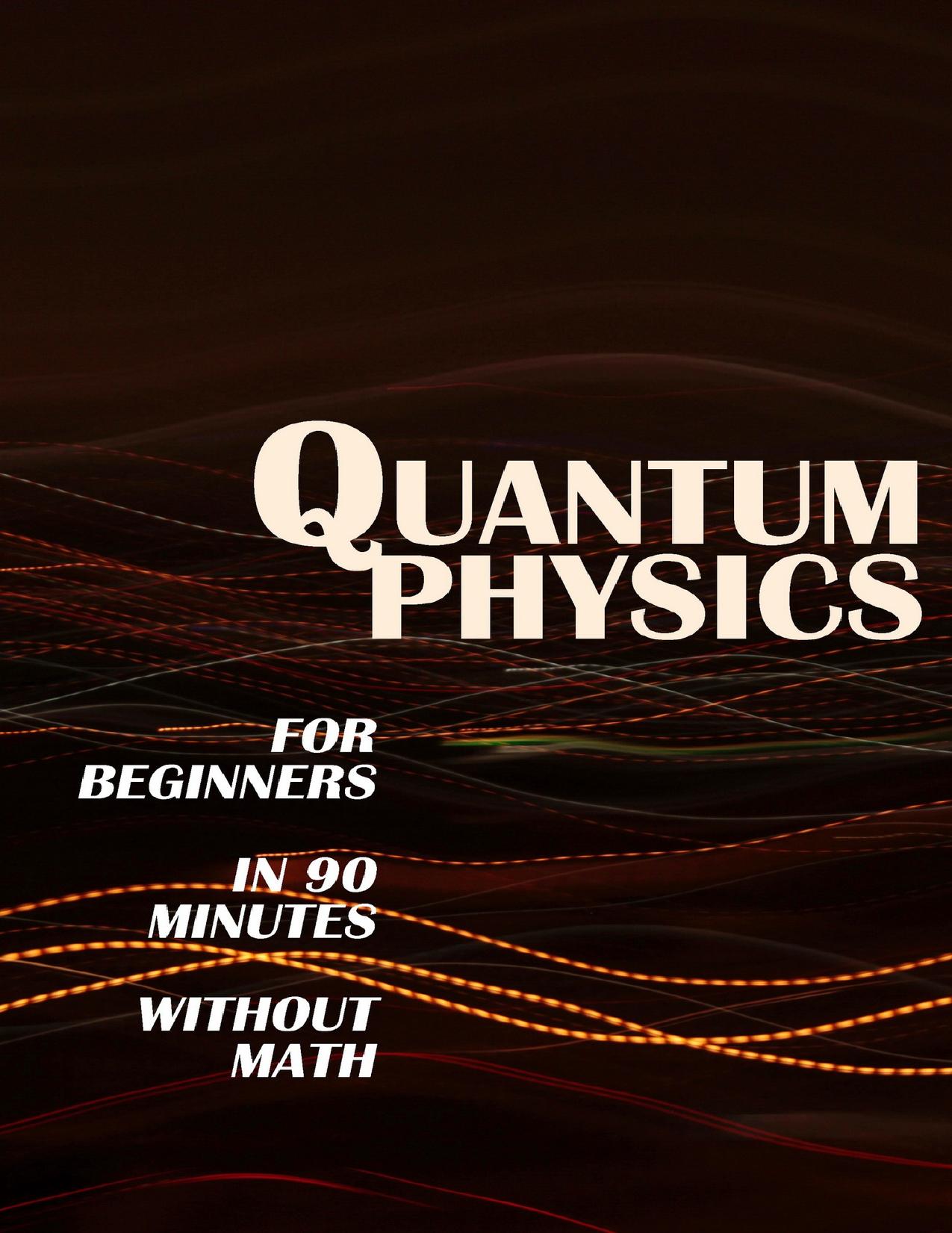 QUANTUM PHYSICS for Beginners in 90 Minutes without Math: All the major ideas of quantum mechanics, from quanta to entanglement, in simple language by Science Modern