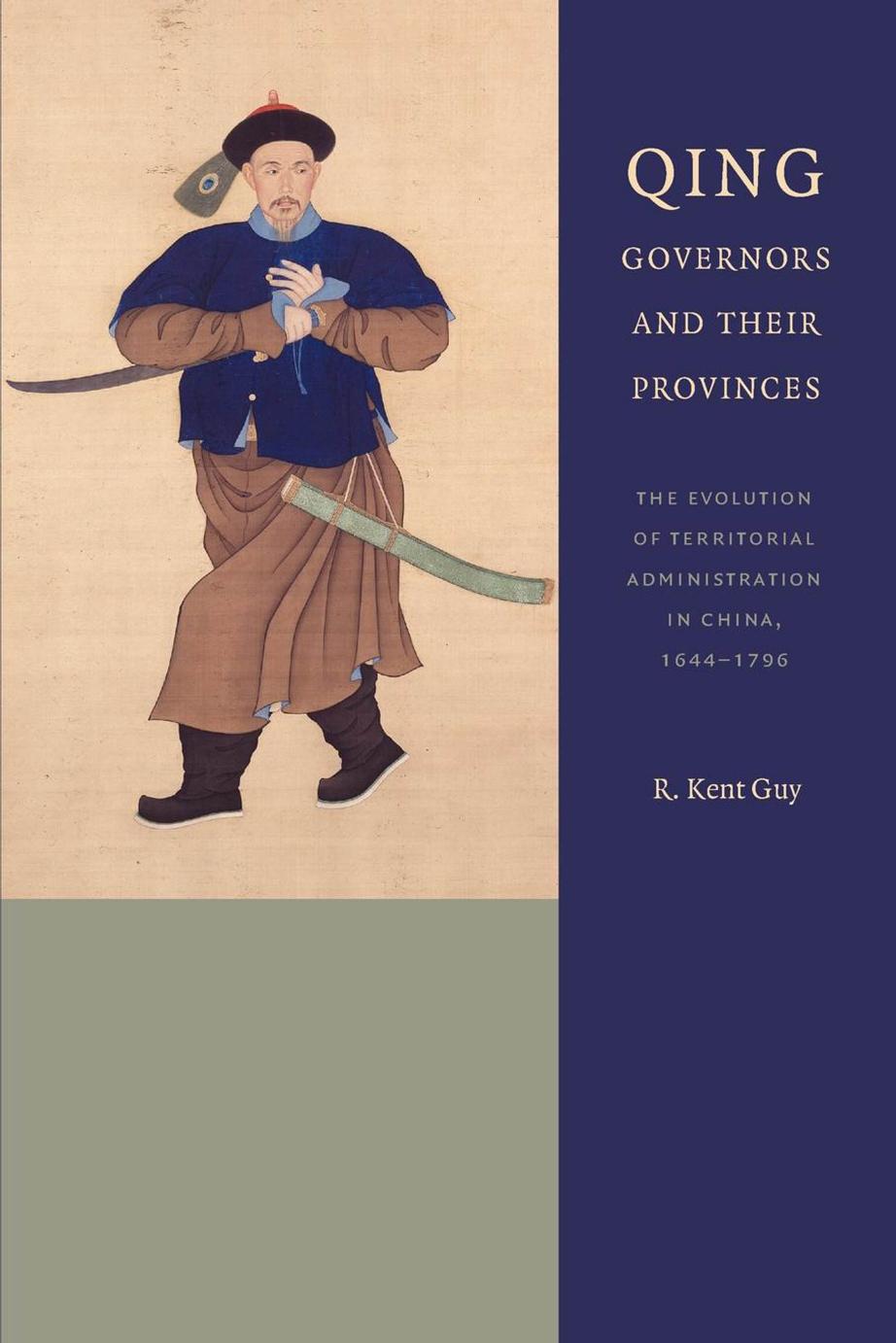 Qing Governors and Their Provinces: The Evolution of Territorial Administration in China, 1644-1796, New Edition by R. Kent Guy