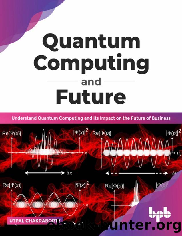 Quantum Computing and Future: Understand Quantum Computing and Its Impact on the Future of Business by Utpal Chakraborty