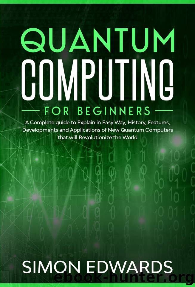 Quantum Computing for beginners: A Complete beginner's guide to Explain in Easy Way, History, Features, Developments and Applications of New Quantum Computers that will Revolutionize the World by Edwards Simon