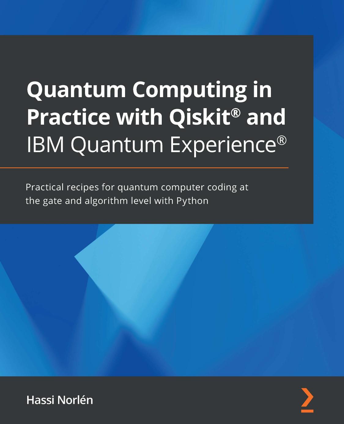 Quantum Computing in Practice with Qiskit and IBM Quantum Experience: Practical recipes for quantum computer coding at the gate and algorithm level with Python by Hassi Norlen