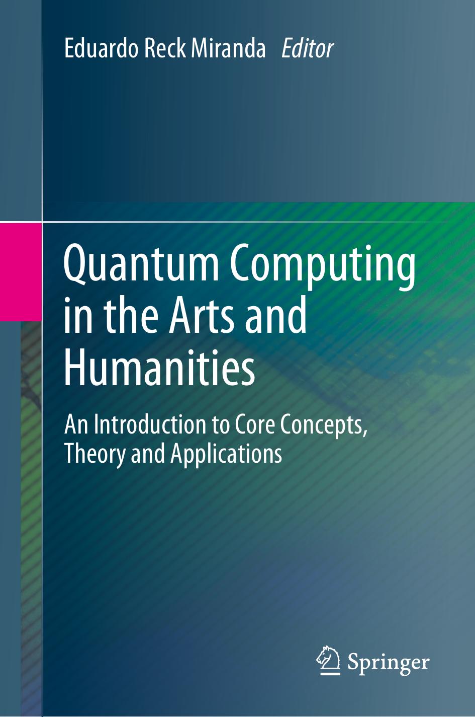 Quantum Computing in the Arts and Humanities. An Introduction to Core Concepts, Theory and Applications by Eduardo Reck Miranda