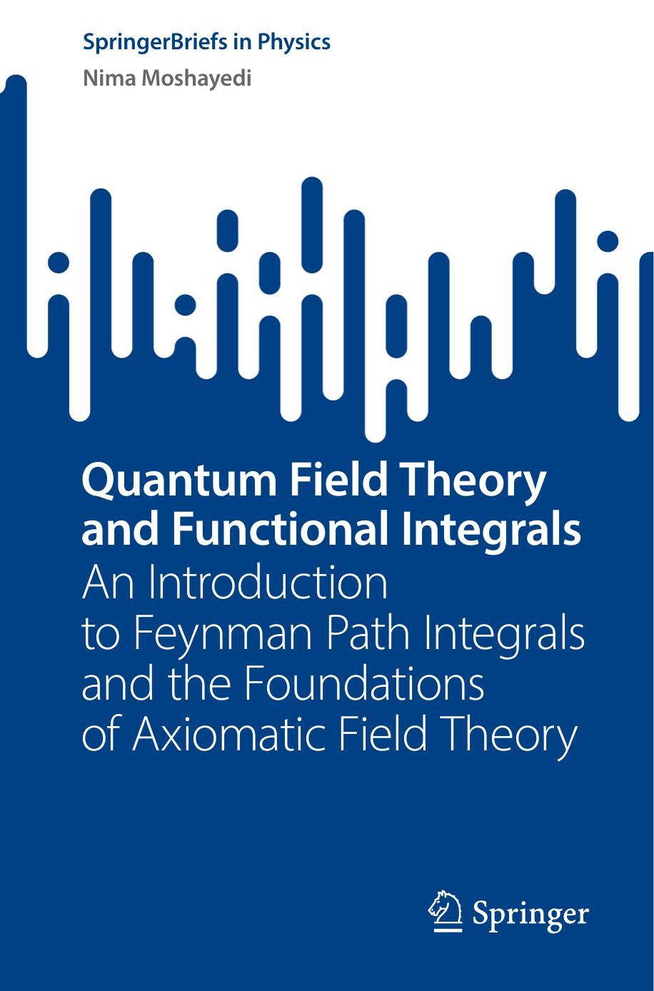 Quantum Field Theory and Functional Integrals - An Introduction to Feynman Path Integrals and the Foundations of Axiomatic Field Theory by Nima Moshayedi