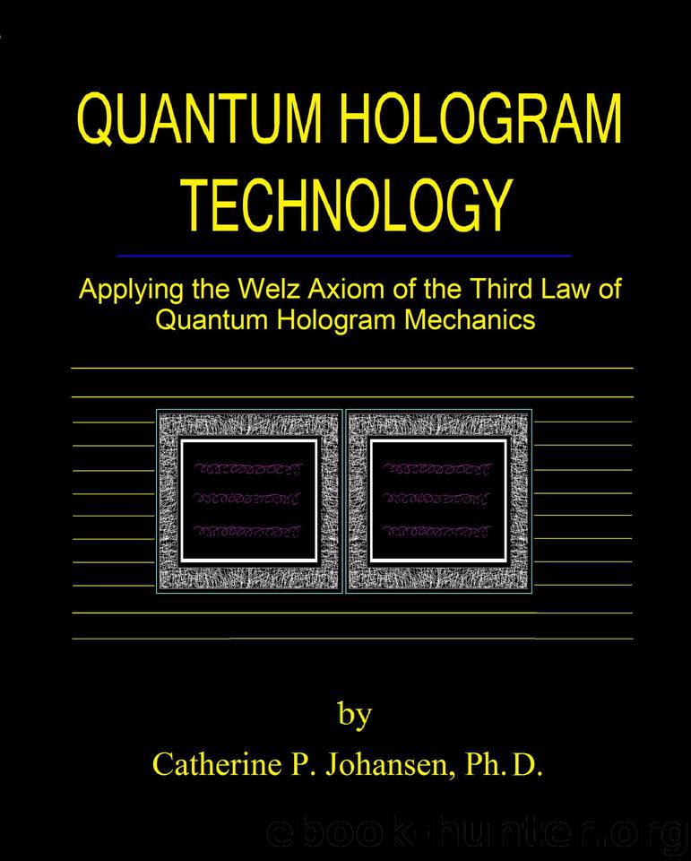 Quantum Hologram Technology: Applying the Welz Axiom of the Third Law of Quantum Hologram Mechanics by Johansen Ph.D. Catherine P