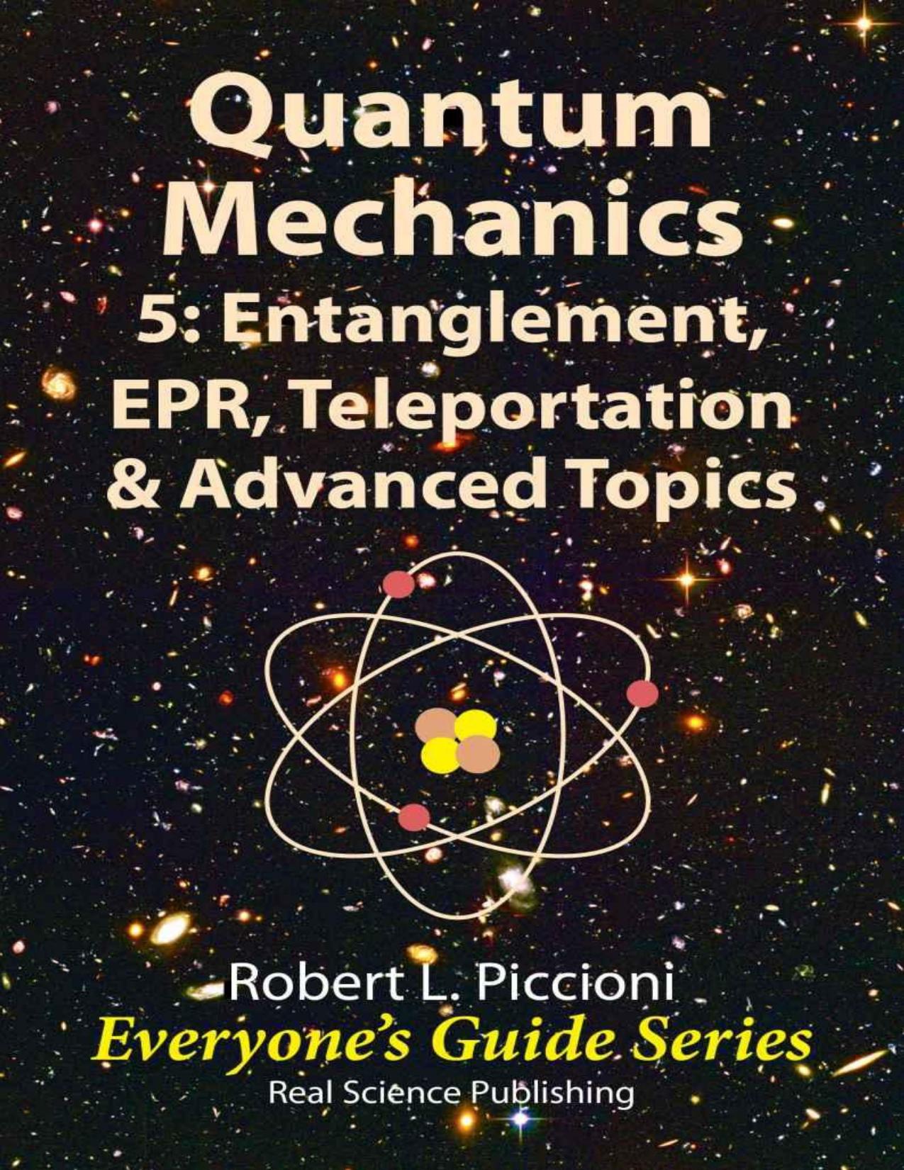 Quantum Mechanics 5: Engtanglement, EPR, Teleportation, & Advanced Topics (Everyone's Guide Series Book 26) by Robert Piccioni
