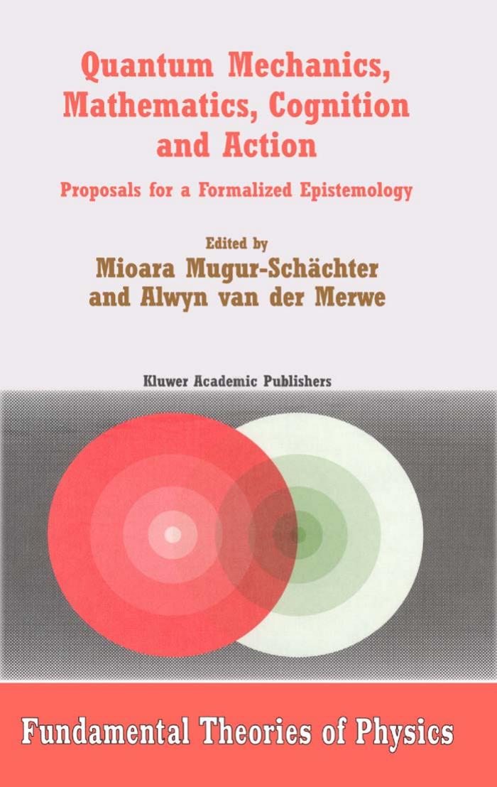 Quantum Mechanics, Mathematics, Cognition and Action: Proposals for a Formalized Epistemology (Fundamental Theories of Physics) by Mioara Mugur-Schächter Alwyn van der Merwe