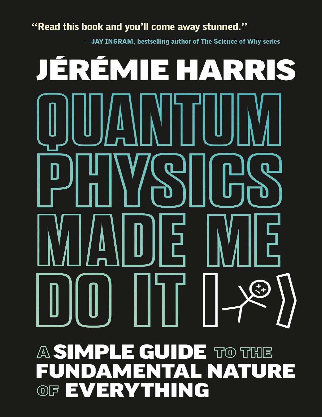 Quantum Physics Made Me Do It: A Simple Guide to the Fundamental Nature of Everything by Jeremie Harris