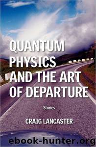 Quantum Physics and the Art of Departure: Short Shories by Craig Lancaster