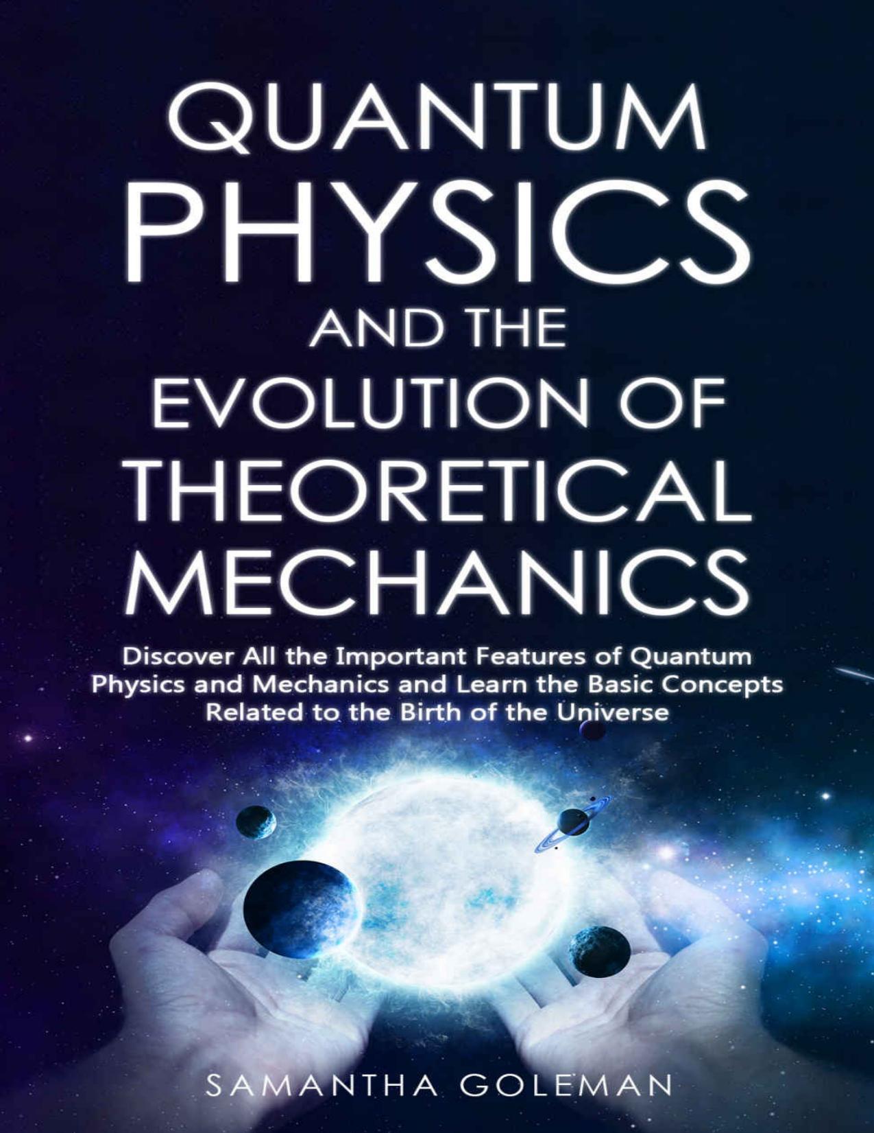 Quantum Physics and the Evolution of Theoretical Mechanics: Discover All the Important Features of Quantum Physics and Mechanics and Learn the Basic Concepts Related to the Birth of the Universe by Samantha Goleman