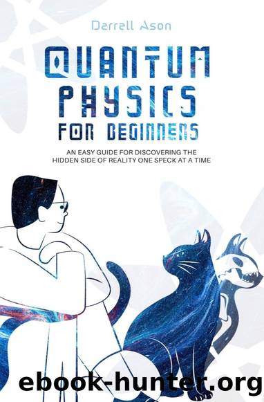 Quantum Physics for Beginners: An Easy Guide for Discovering the Hidden Side of Reality One Speck at a Time by Darrell Ason