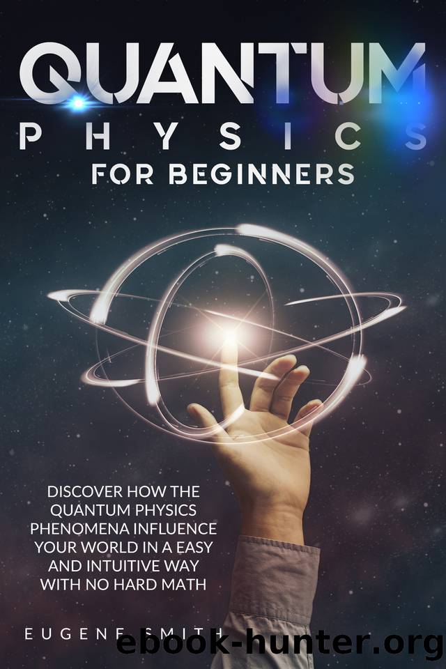 Quantum Physics for Beginners: Discover How The Quantum Physics Phenomena Influence Your World In a Easy and Intuitive Way With No Hard Math. by Smith Eugene