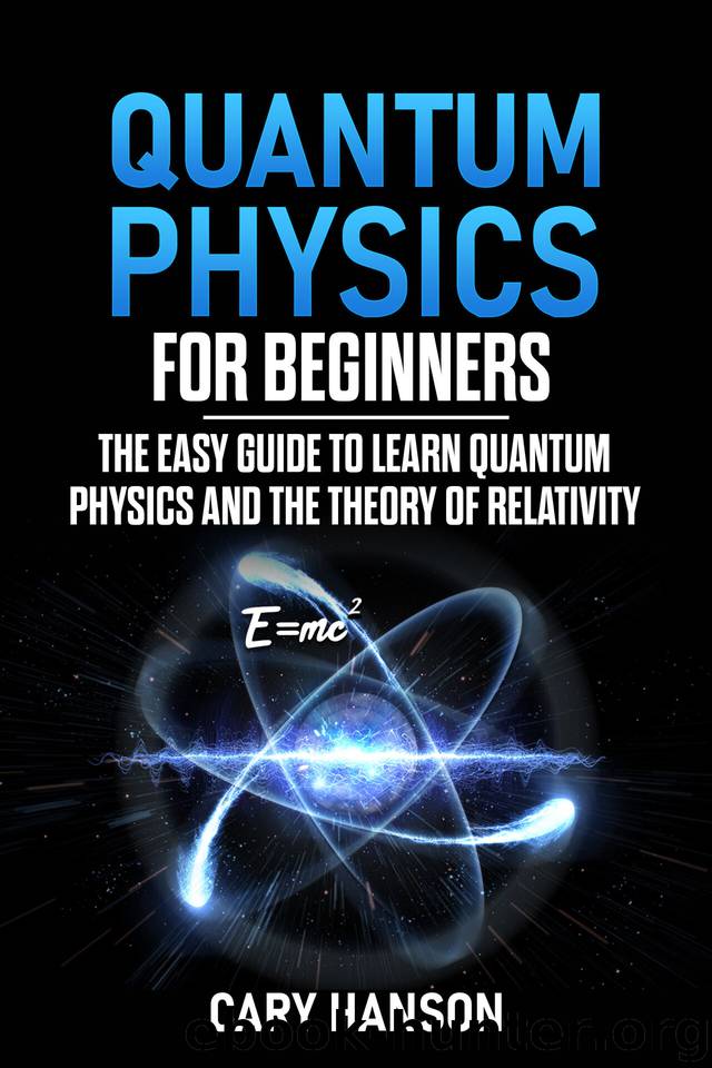 Quantum Physics for Beginners: The Easy Guide to Learn Quantum Physics and the Theory of Relativity by Hanson Cary