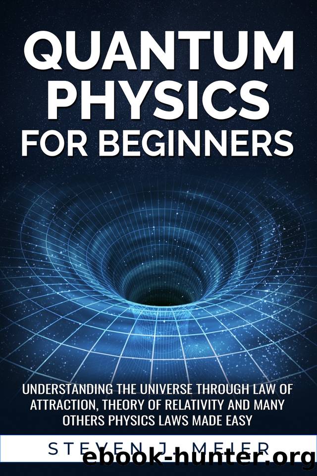 Quantum Physics for Beginners: Understanding the Universe through Law of Attraction, Theory of Relativity and many others Physics Laws Made Easy. by J. Meier Steven