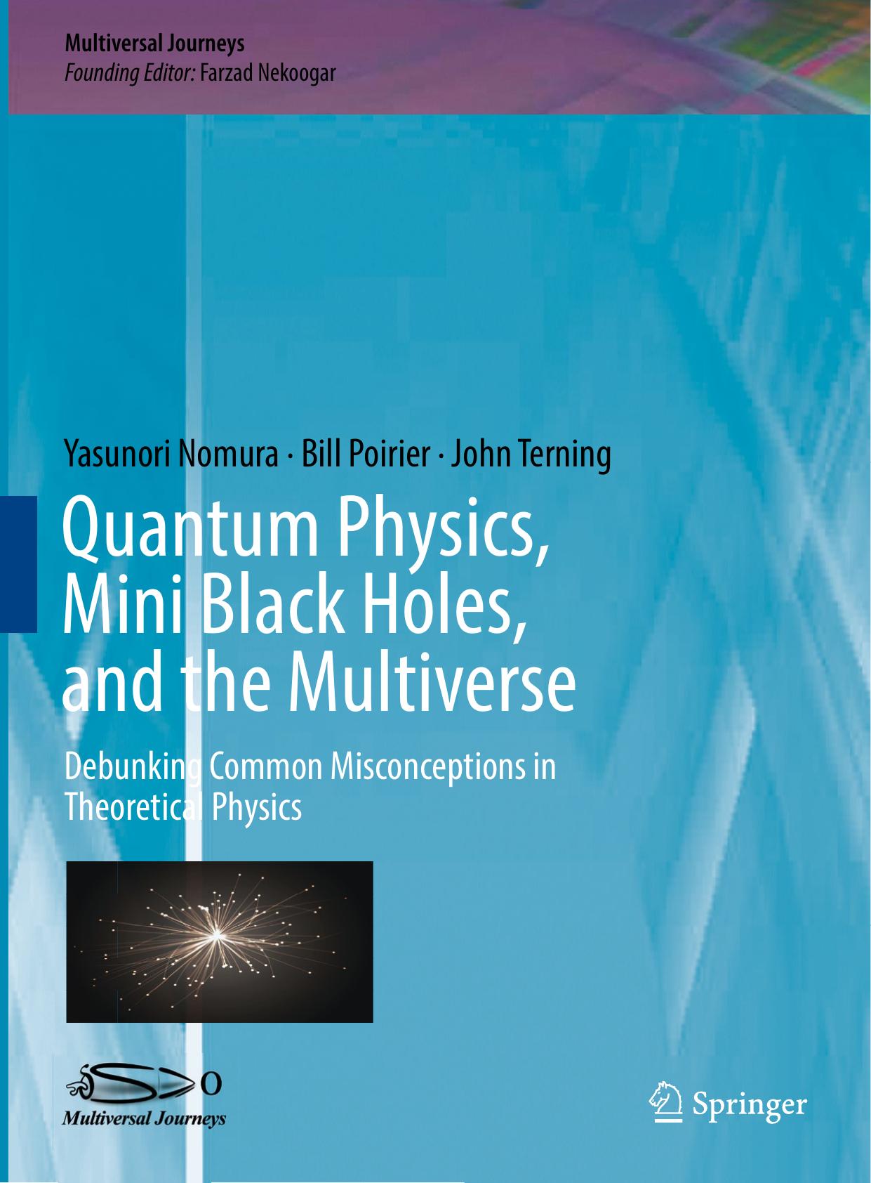 Quantum Physics, Mini Black Holes, and the Multiverse : Debunking Common Misconceptions in Theoretical Physics by Yasunori Nomura Bill Poirier John Terning (auth.) Farzad Nekoogar (eds.)
