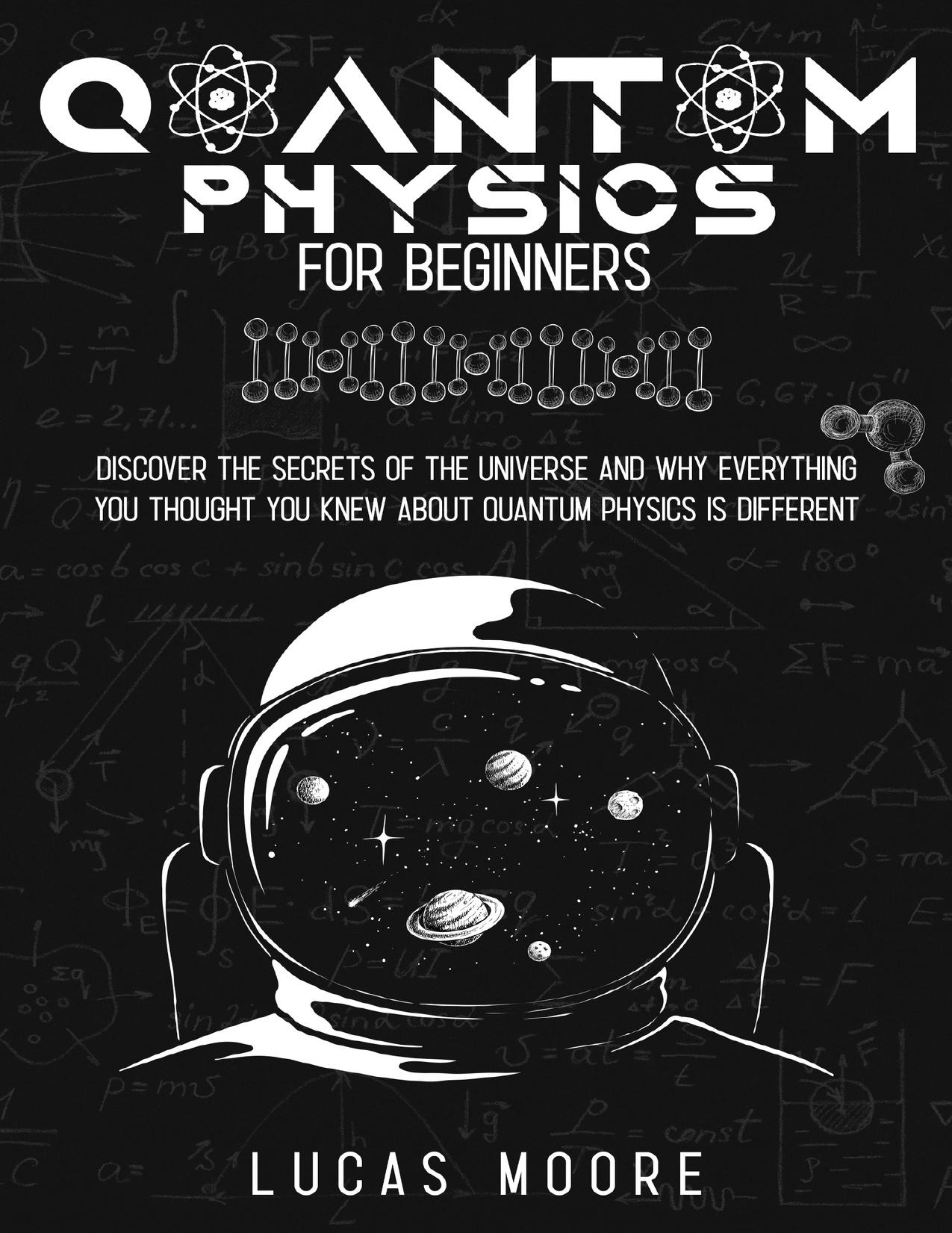 Quantum physics for beginners: Discover the secrets of the universe and why everything you thought you knew about quantum physics is different by Moore Lucas