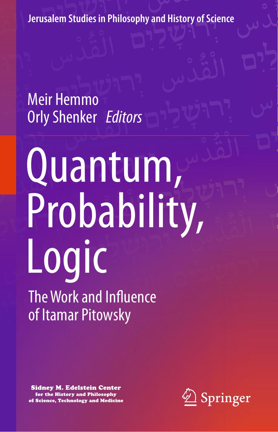 Quantum, Probability, Logic: The Work and Influence of Itamar Pitowsky (Jerusalem Studies in Philosophy and History of Science) by Meir Hemmo (editor) Orly Shenker (editor)