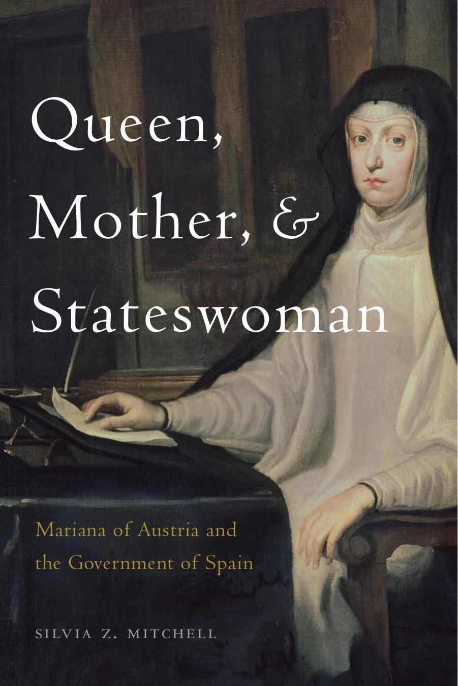 Queen, Mother, and Stateswoman: Mariana of Austria and the Government of Spain by Silvia Z. Mitchell