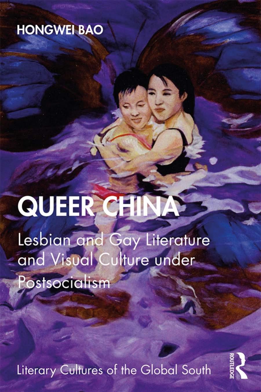 Queer China; Lesbian and Gay Literature and Visual Culture under Postsocialism by Hongwei Bao