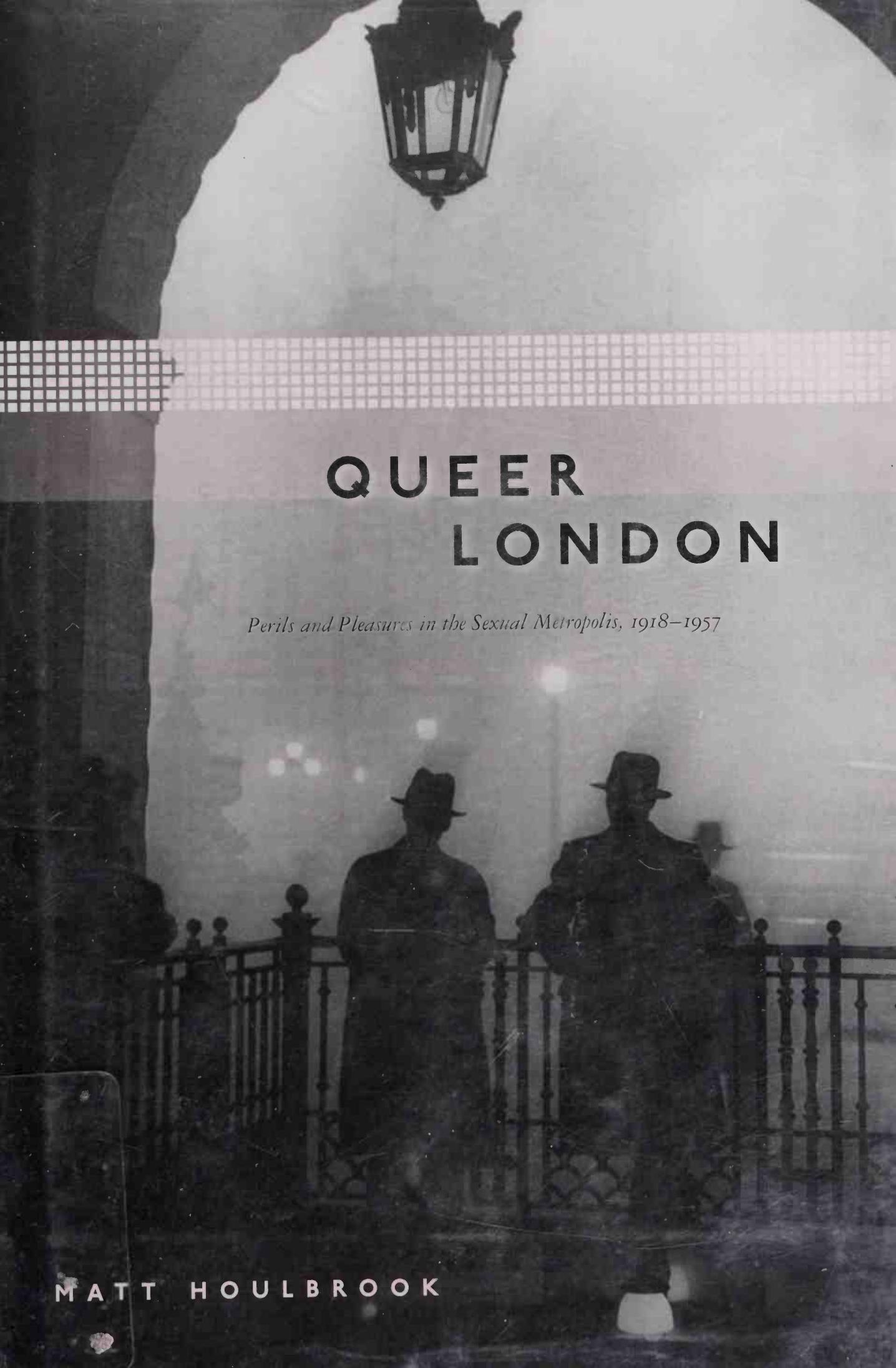 Queer London: Perils and Pleasures in the Sexual Metropolis, 1918-1957 by Matt Houlbrook