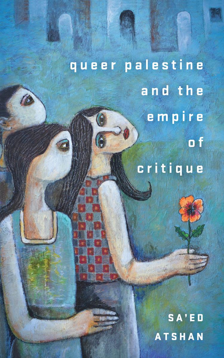 Queer Palestine and the Empire of Critique by Sa'ed Atshan