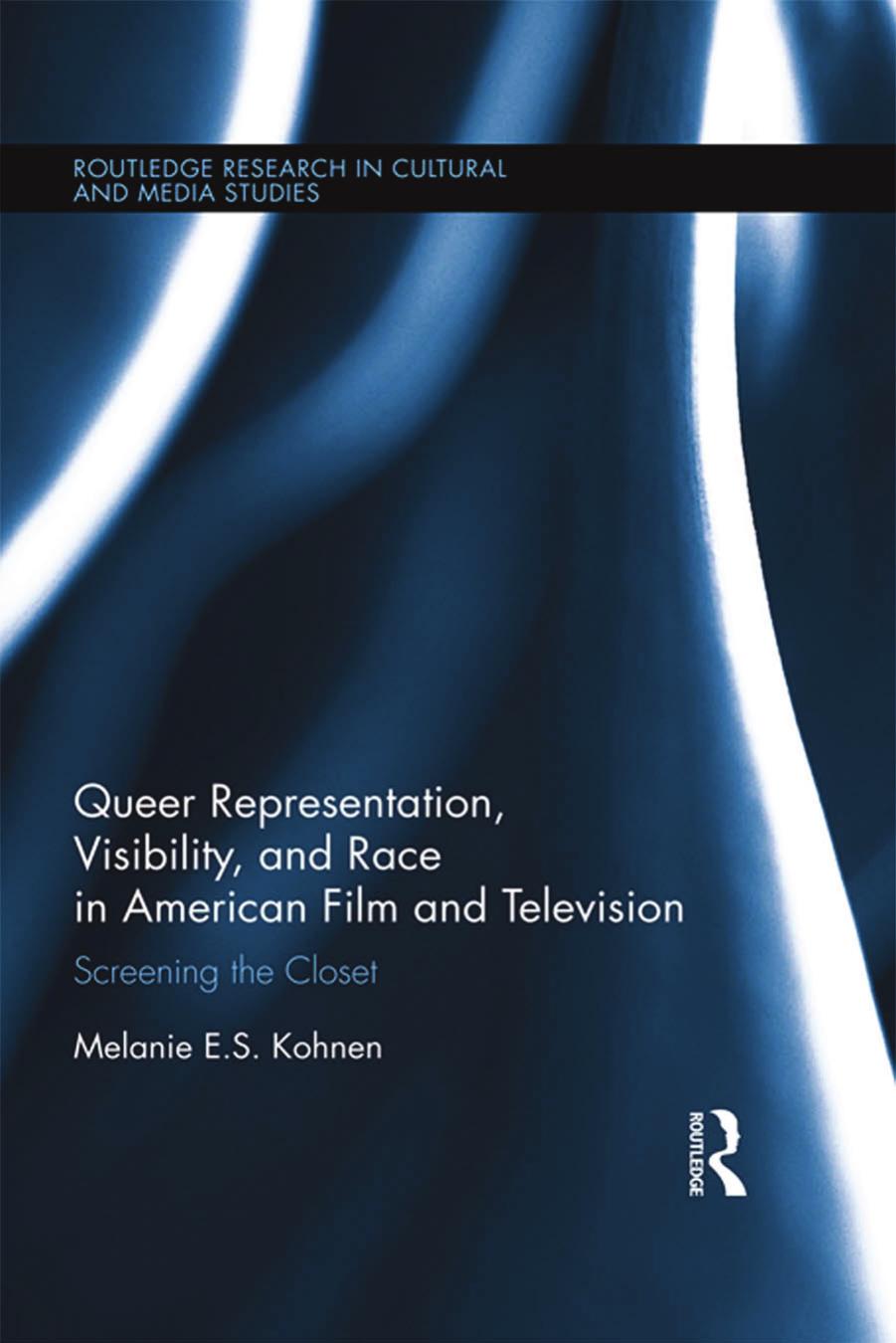 Queer Representation, Visibility, and Race in American Film and Television: Screening the Closet by Melanie Kohnen