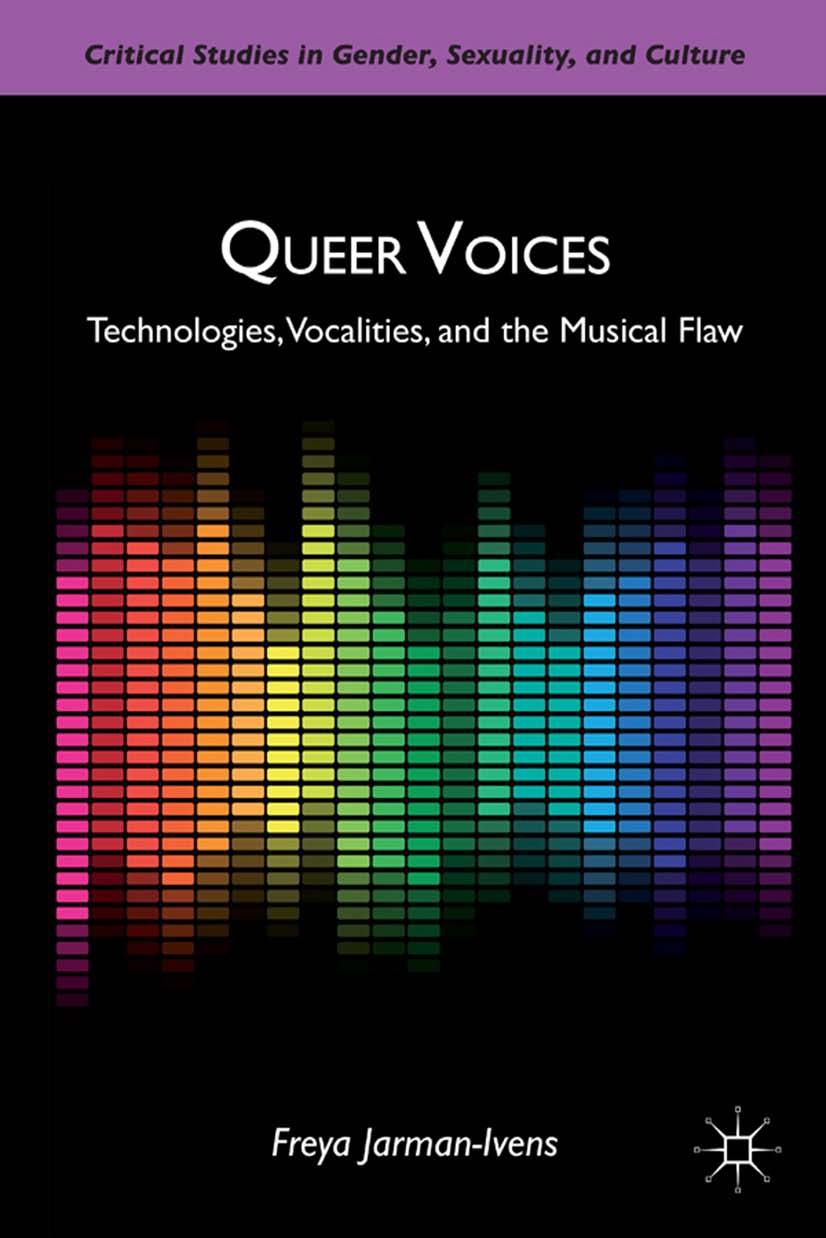 Queer Voices: Technologies, Vocalities, and the Musical Flaw by Freya Jarman-Ivens
