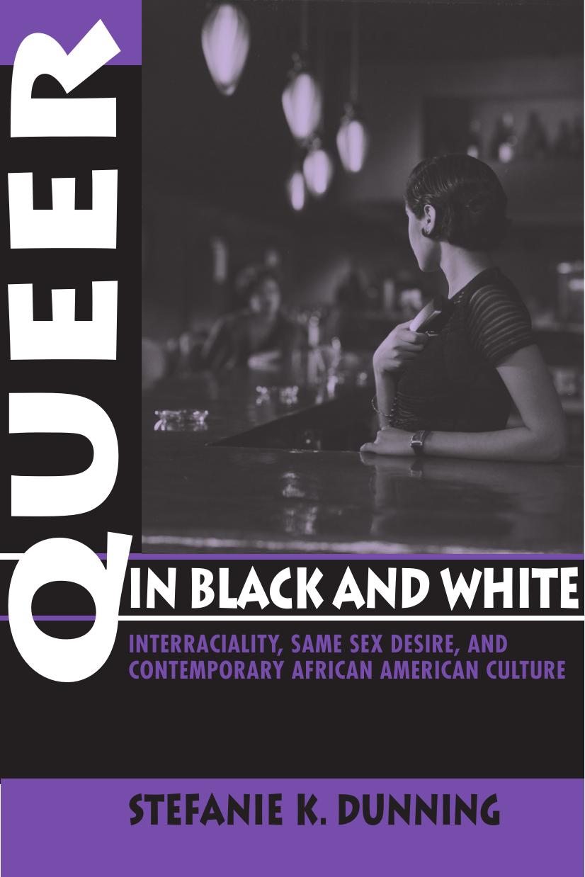 Queer in Black and White: Interraciality, Same Sex Desire, and Contemporary African American Culture by Stefanie K. Dunning