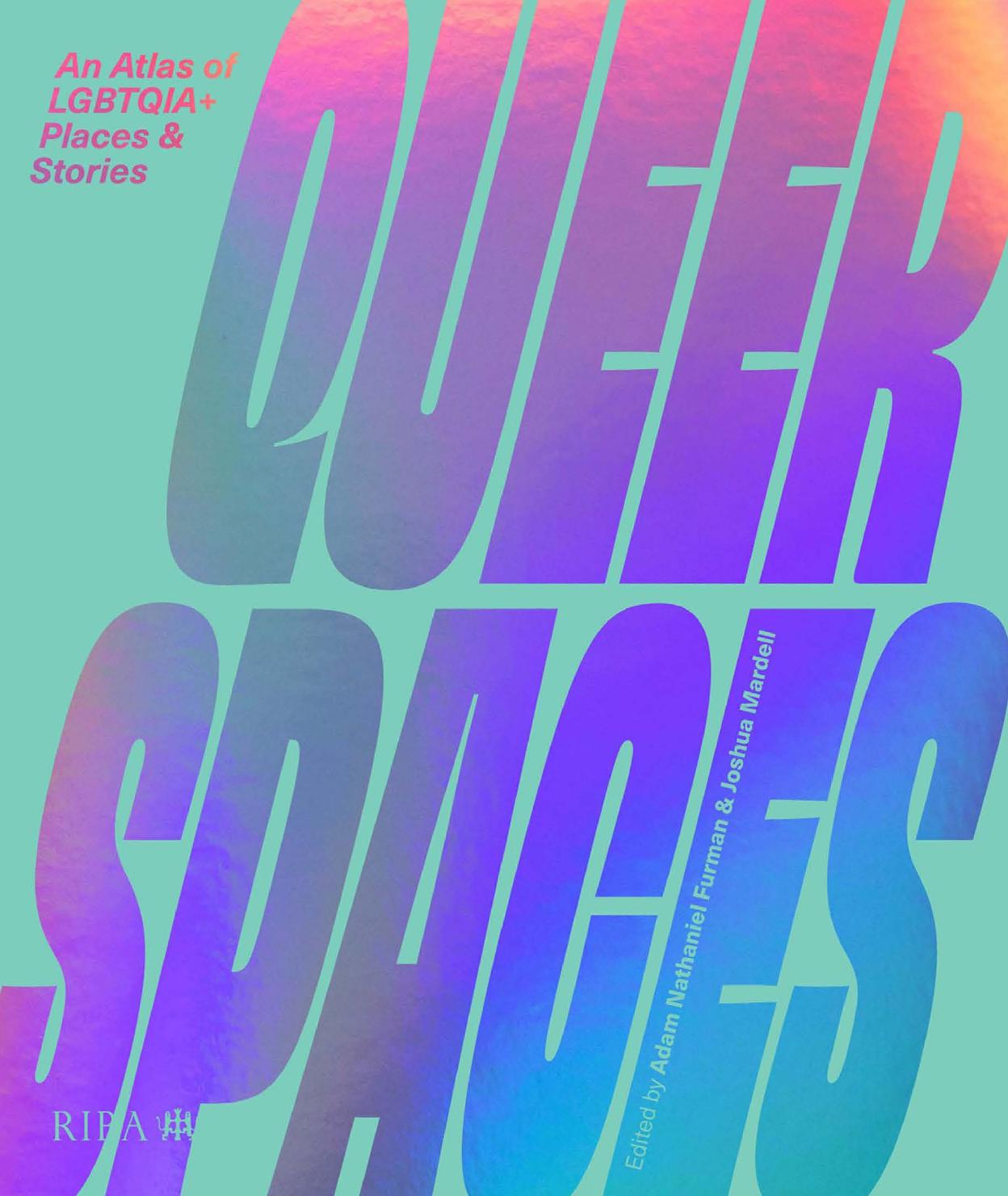 Queer spaces : an atlas of LGBTQIA+ places and stories by Adam Nathaniel Furman; Joshua Mardell