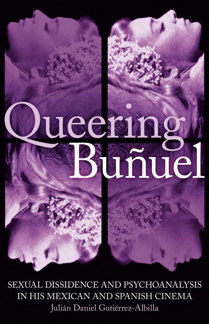 Queering Bunuel: Sexual Dissidence and Psychoanalysis in his Mexican and Spanish Cinema (I.B. Tauris in Association with the Oxford Centre for Islamic Studies) by Julian Daniel Gutierrez-Albilla