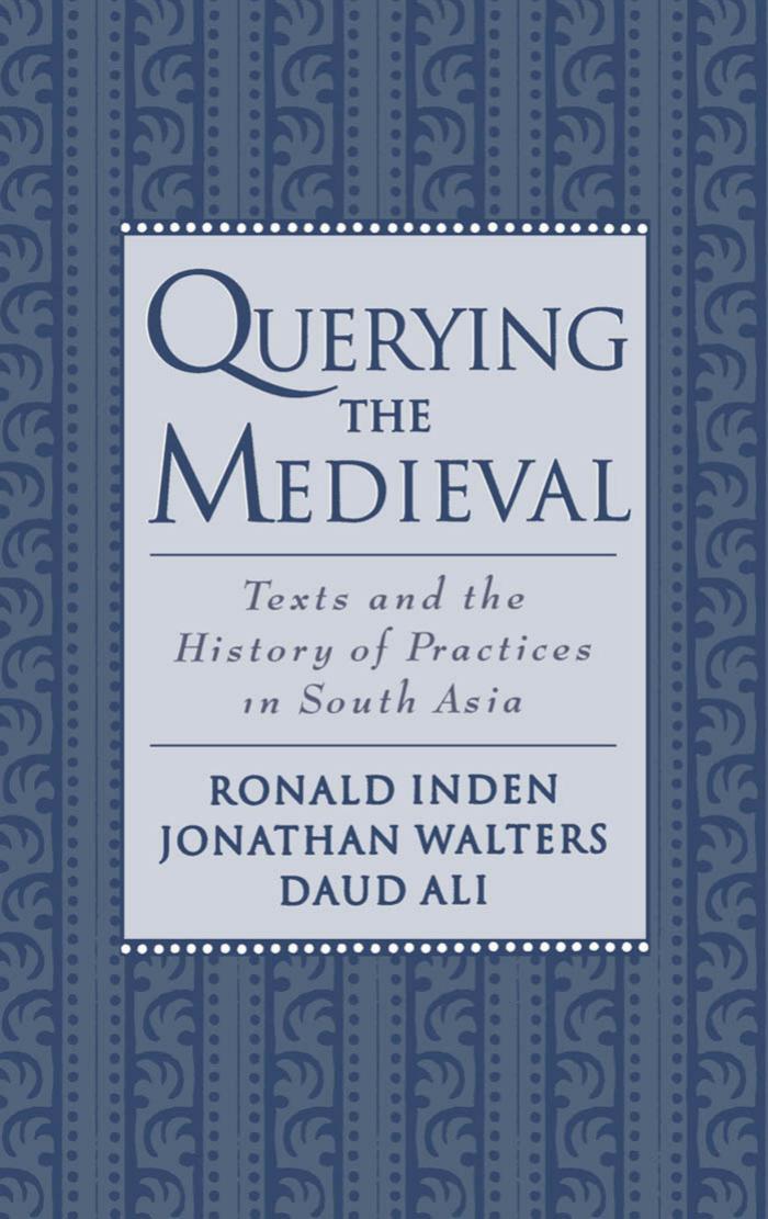 Querying the Medieval: Texts And The History Of Practices In South Asia by Ronald Inden Jonathan Walters and Daud Ali