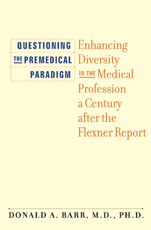 Questioning the Premedical Paradigm: Enhancing Diversity in the Medical Profession a Century after the Flexner Report by Donald A. Barr M.D. Ph.D