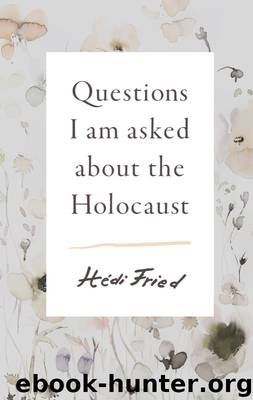 Questions I Am Asked About the Holocaust by Hedi Fried