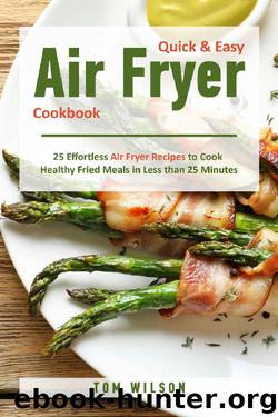 Quick & Easy Air Fryer Cookbook: 25 Effortless Air Fryer Recipes to Cook Healthy Fried Meals in Less than 25 Minutes by Tom Wilson