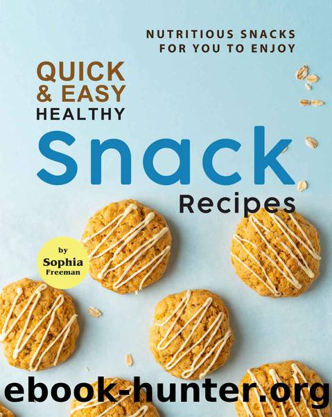 Quick & Easy Healthy Snack Recipes: Nutritious Snacks for You to Enjoy by Sophia Freeman