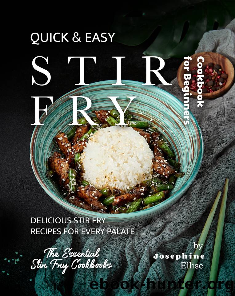 Quick & Easy Stir Fry Cookbook for Beginners: Delicious Stir Fry Recipes for Every Palate by Ellise Josephine