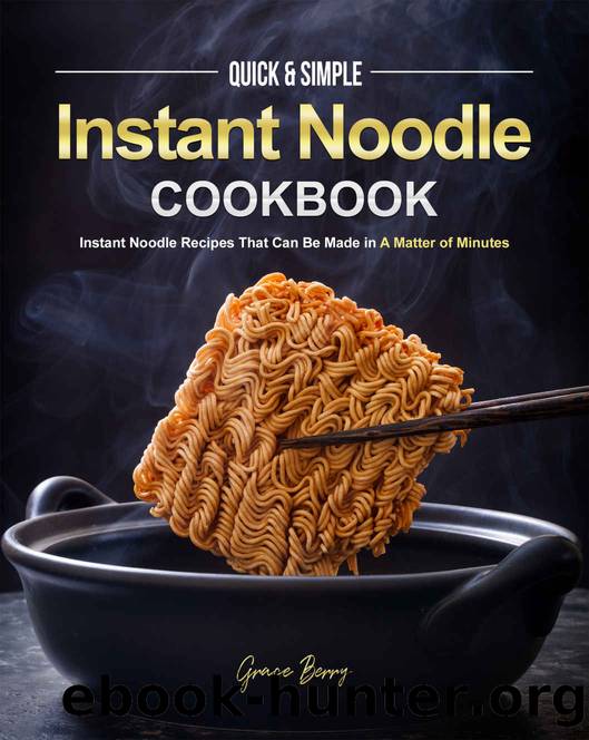 Quick & Simple Instant Noodle Cookbook: Instant Noodle Recipes That Can Be Made in A Matter of Minutes by Grace Berry