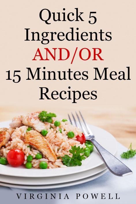 Quick 5 Ingredients AND/OR 15 Minutes Meal Recipes by Virginia Powell