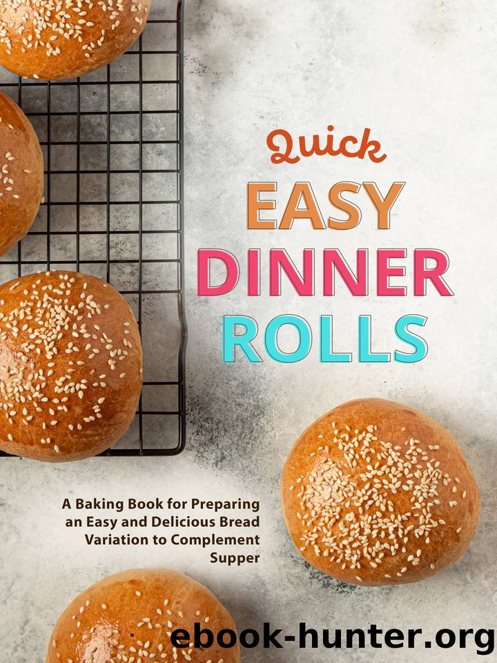 Quick Easy Dinner Rolls: A Baking Book for Preparing an Easy and Delicious Bread Variation to Complement Supper by Press BookSumo