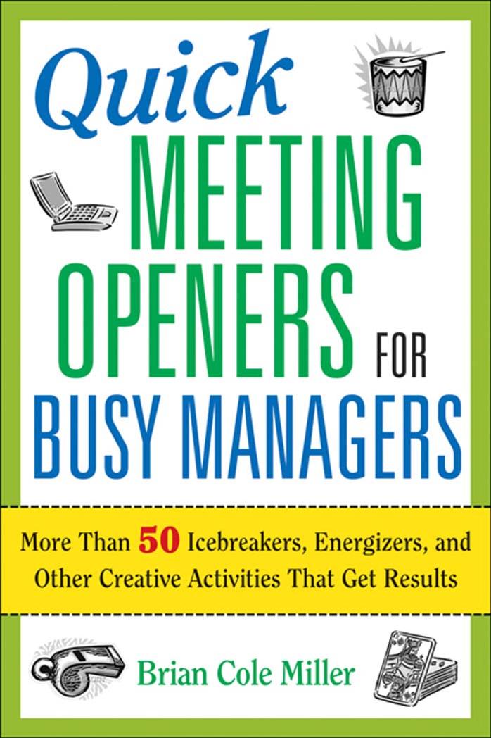 Quick Meeting Openers for Busy Managers: More Than 50 Icebreakers, Energizers, and Other Creative Activities That Get Results by Brian Cole Miller