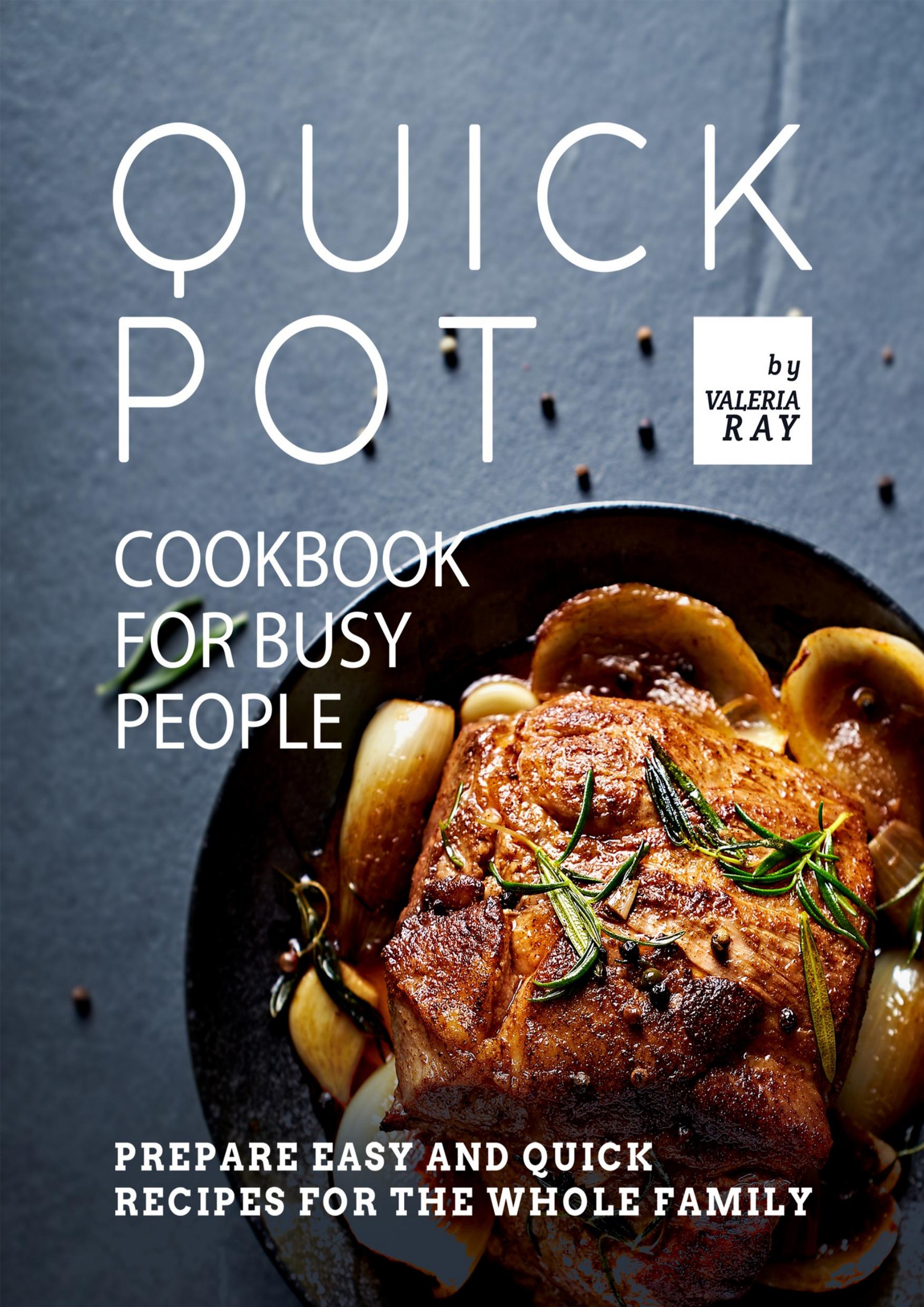 Quick Pot Cookbook for Busy People: Prepare Easy and Quick Recipes for the Whole Family by Ray Valeria