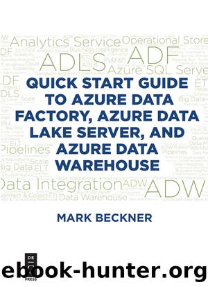 Quick Start Guide to Azure Data Factory, Azure Data Lake Server, and Azure Data Warehouse by Mark Beckner;