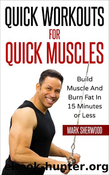 Quick Workouts For Quick Muscles: Build Muscle and Burn Fat in 15 Minutes or Less by Mark Sherwood