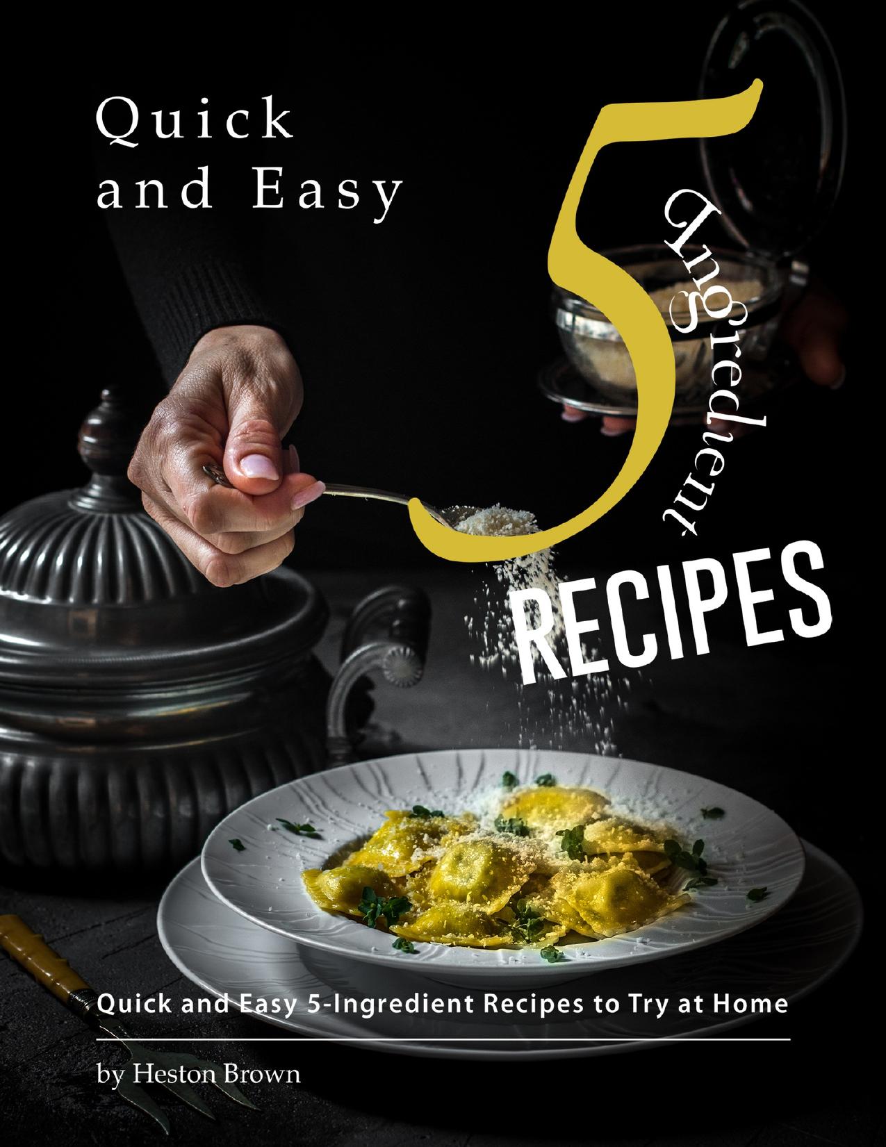 Quick and Easy 5-Ingredient Recipes: Quick and Easy 5-Ingredient Recipes to Try at Home by Brown Heston