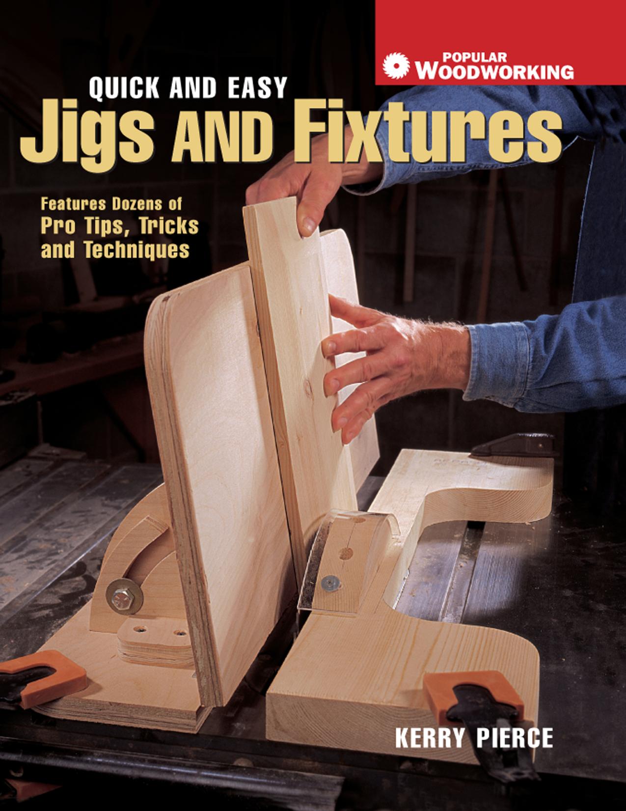 Quick and Easy Jigs and Fixtures Features Dozens of Pro Tips, Tricks and Techniques by Kerry Pierce