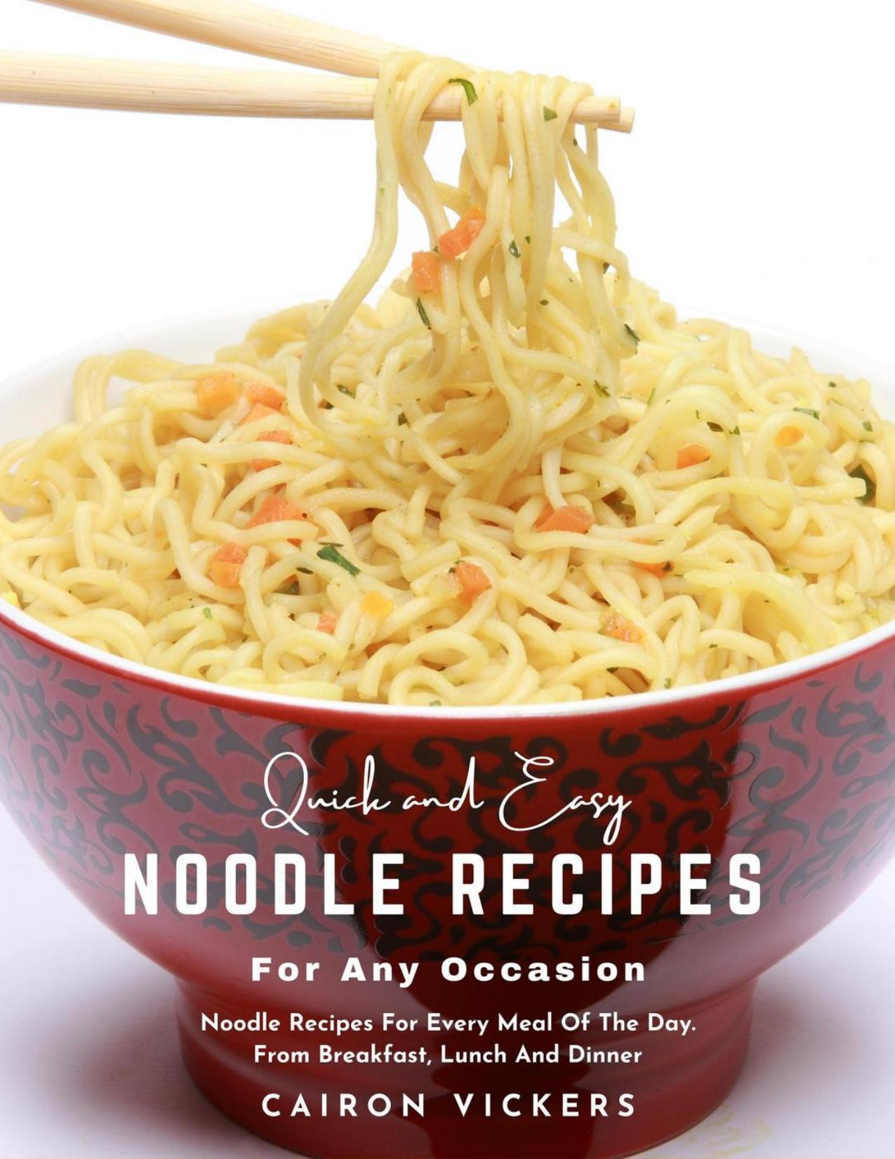 Quick and Easy Noodle Recipes for Any Occasion : Noodle Recipes for Every Meal of The Day. From Breakfast, Lunch and Dinner by Cairon Vickers