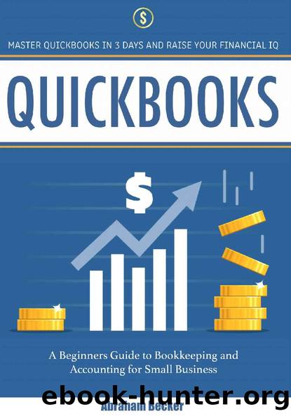 Quickbooks: Master Quickbooks in 3 Days and Raise Your Financial IQ. A Beginners Guide to Bookkeeping and Accounting for Small Business by Abraham Becker