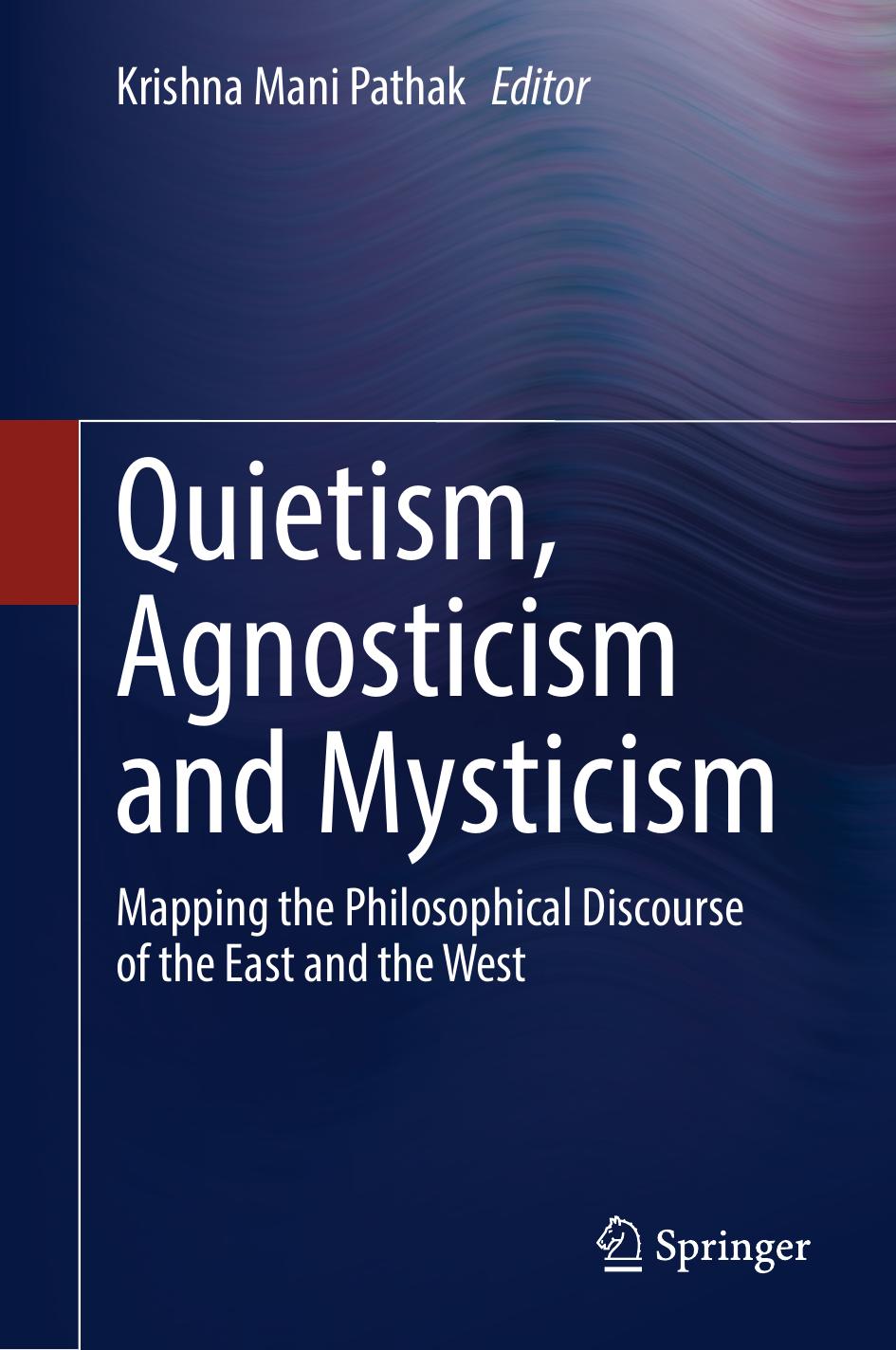 Quietism, Agnosticism and Mysticism: Mapping the Philosophical Discourse of the East and the West by Krishna Mani Pathak (editor)